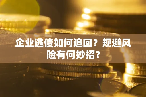 济南企业逃债如何追回？规避风险有何妙招？