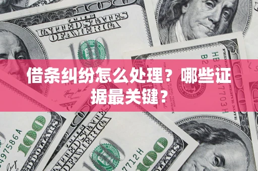 济南借条纠纷怎么处理？哪些证据最关键？