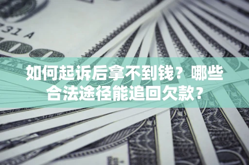 济南如何起诉后拿不到钱？哪些合法途径能追回欠款？