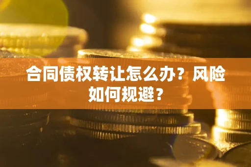 济南合同债权转让怎么办？风险如何规避？