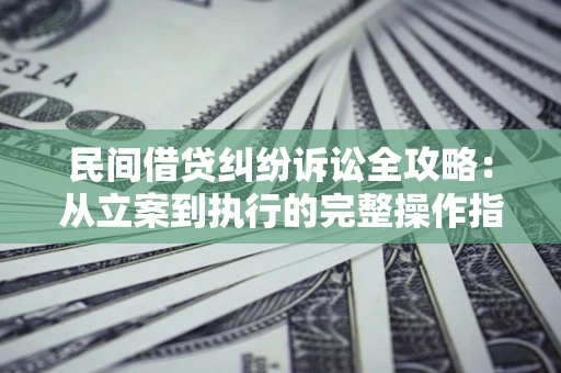 济南民间借贷纠纷诉讼全攻略：从立案到执行的完整操作指南