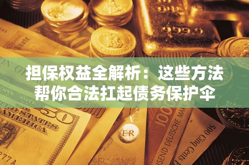 济南担保权益全解析：这些方法帮你合法扛起债务保护伞