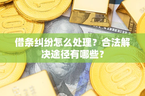 济南借条纠纷怎么处理？合法解决途径有哪些？