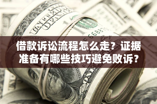 济南借款诉讼流程怎么走？证据准备有哪些技巧避免败诉？