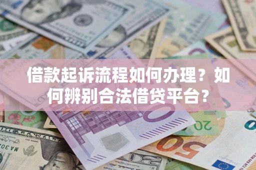 济南借款起诉流程如何办理？如何辨别合法借贷平台？