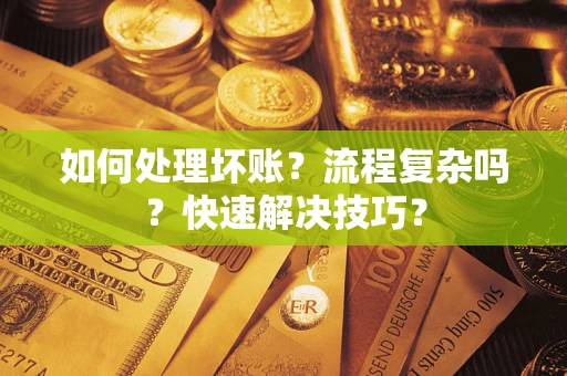 济南如何处理坏账？流程复杂吗？快速解决技巧？