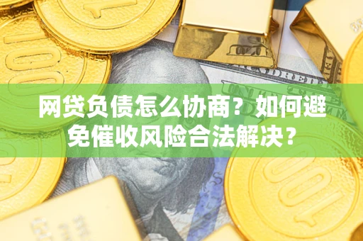 济南网贷负债怎么协商？如何避免催收风险合法解决？