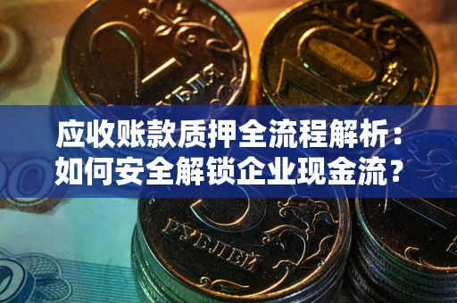 济南应收账款质押全流程解析：如何安全解锁企业现金流？