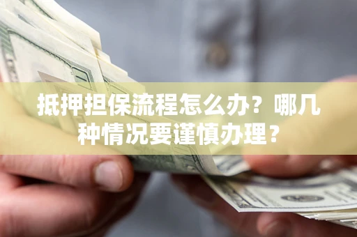 济南抵押担保流程怎么办？哪几种情况要谨慎办理？