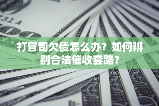 济南打官司欠债怎么办？如何辨别合法催收套路？