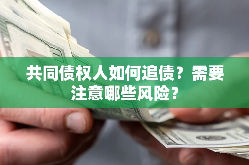 济南共同债权人如何追债？需要注意哪些风险？