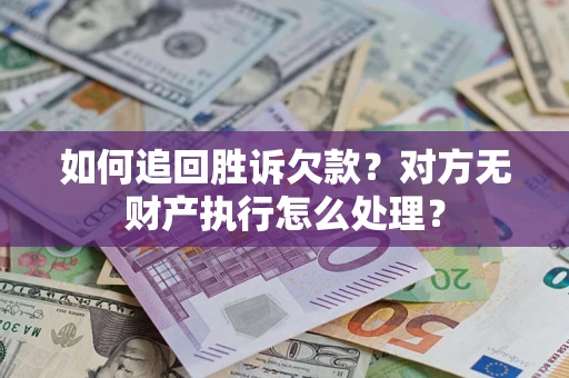 济南如何追回胜诉欠款？对方无财产执行怎么处理？