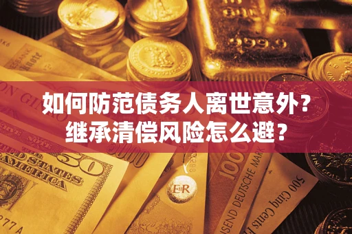 济南如何防范债务人离世意外？继承清偿风险怎么避？