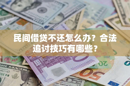 济南民间借贷不还怎么办？合法追讨技巧有哪些？