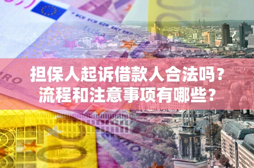 济南担保人起诉借款人合法吗？流程和注意事项有哪些？