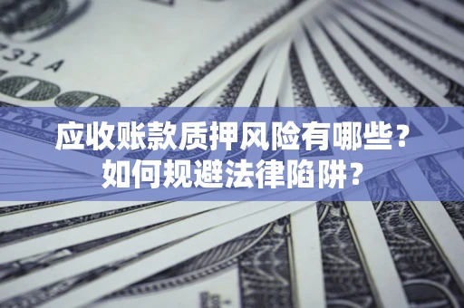 济南应收账款质押风险有哪些？如何规避法律陷阱？