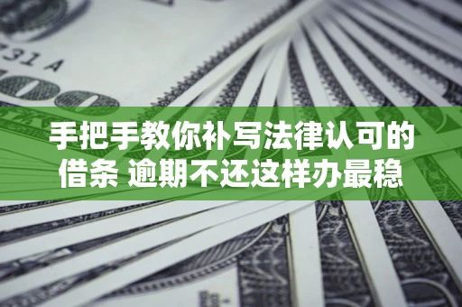 济南手把手教你补写法律认可的借条 逾期不还这样办最稳妥
