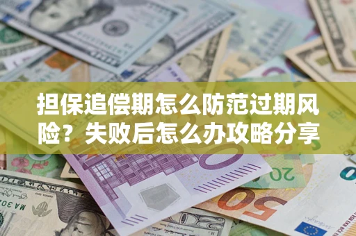 济南担保追偿期怎么防范过期风险？失败后怎么办攻略分享