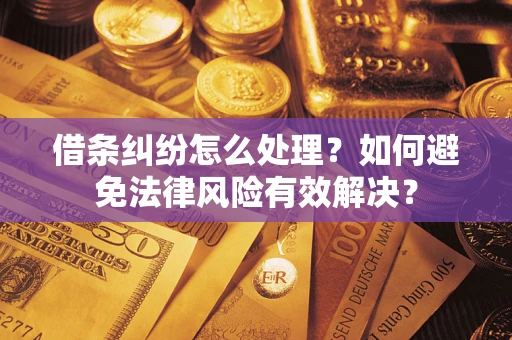 济南借条纠纷怎么处理？如何避免法律风险有效解决？
