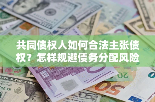 济南共同债权人如何合法主张债权？怎样规避债务分配风险？