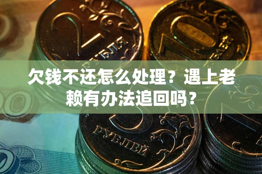 济南欠钱不还怎么处理？遇上老赖有办法追回吗？