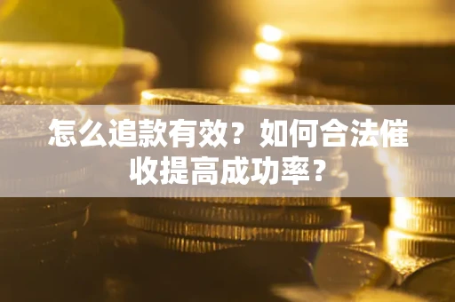 济南怎么追款有效？如何合法催收提高成功率？