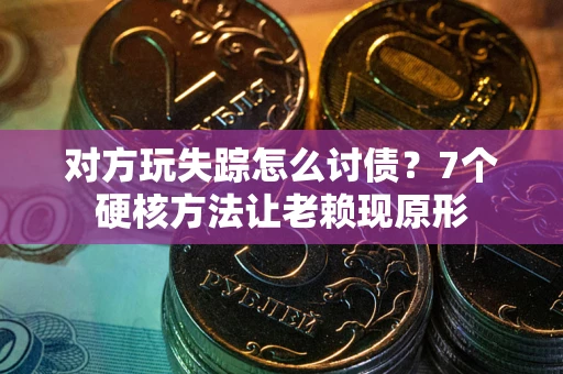 济南对方玩失踪怎么讨债？7个硬核方法让老赖现原形