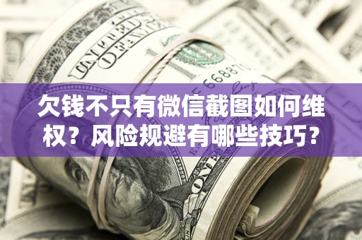 济南欠钱不只有微信截图如何维权？风险规避有哪些技巧？