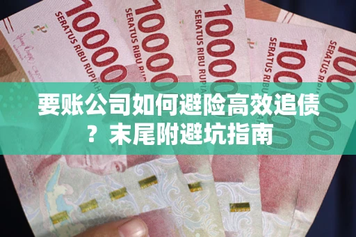 济南要账公司如何避险高效追债？末尾附避坑指南