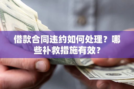 济南借款合同违约如何处理？哪些补救措施有效？