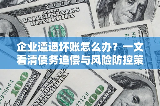 济南企业遭遇坏账怎么办？一文看清债务追偿与风险防控策略