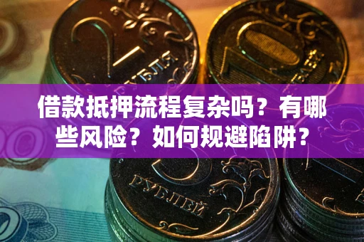 济南借款抵押流程复杂吗？有哪些风险？如何规避陷阱？