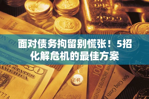 济南面对债务拘留别慌张！5招化解危机的最佳方案