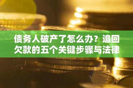 济南债务人破产了怎么办？追回欠款的五个关键步骤与法律策略