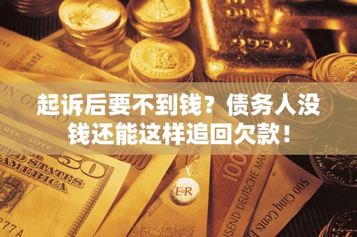 济南起诉后要不到钱？债务人没钱还能这样追回欠款！