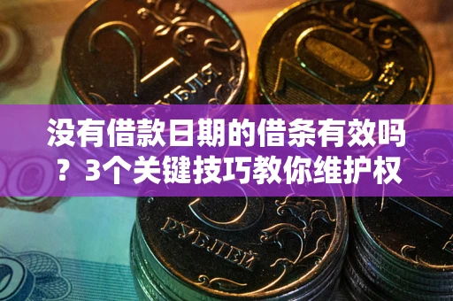 济南没有借款日期的借条有效吗？3个关键技巧教你维护权益