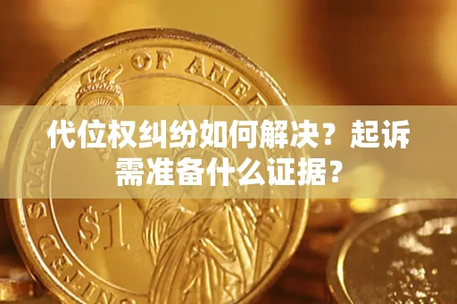 济南代位权纠纷如何解决？起诉需准备什么证据？