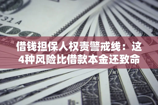 济南借钱担保人权责警戒线：这4种风险比借款本金还致命