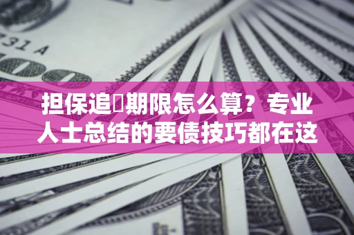 济南担保追償期限怎么算？专业人士总结的要债技巧都在这里了
