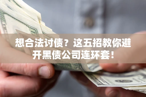 济南想合法讨债？这五招教你避开黑债公司连环套！