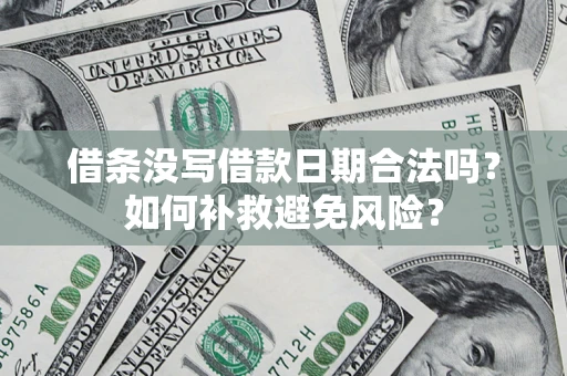 济南借条没写借款日期合法吗？如何补救避免风险？