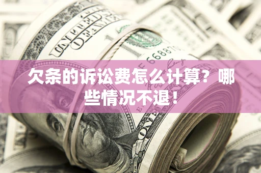 济南欠条的诉讼费怎么计算?哪些情况不退! 济南欠条的诉讼费怎么计算?哪些情况不退!