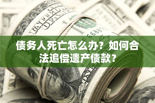 济南债务人死亡怎么办？如何合法追偿遗产债款？