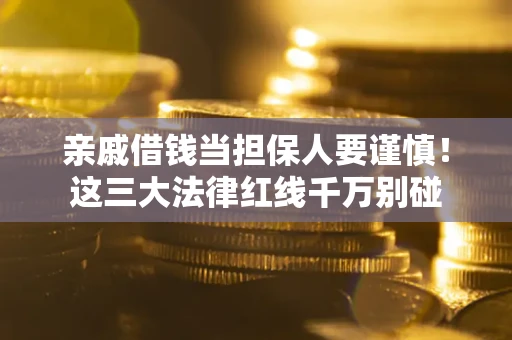 济南亲戚借钱当担保人要谨慎！这三大法律红线千万别碰