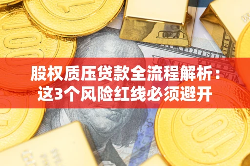 济南股权质压贷款全流程解析：这3个风险红线必须避开
