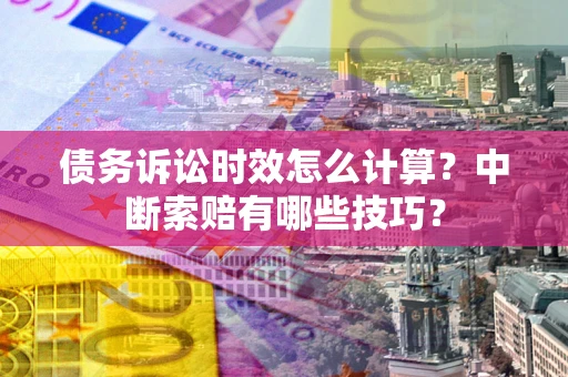 济南债务诉讼时效怎么计算？中断索赔有哪些技巧？