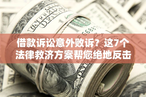 济南借款诉讼意外败诉？这7个法律救济方案帮您绝地反击！