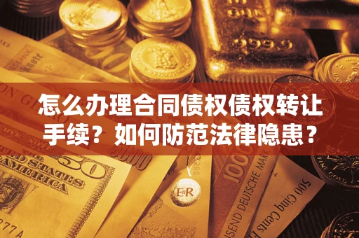 济南怎么办理合同债权债权转让手续？如何防范法律隐患？