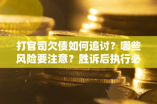 济南打官司欠债如何追讨？哪些风险要注意？胜诉后执行必看！