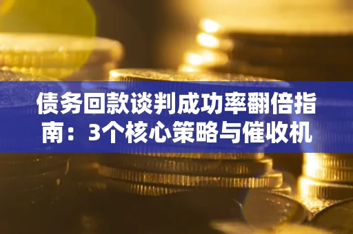 济南债务回款谈判成功率翻倍指南：3个核心策略与催收机构避坑法则